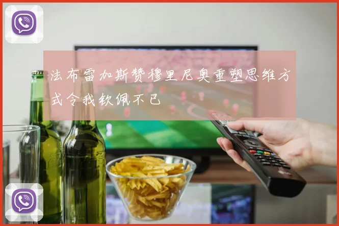 法布雷加斯赞穆里尼奥重塑思维方式令我钦佩不已