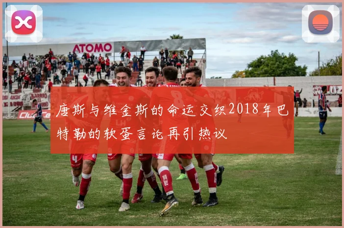 唐斯与维金斯的命运交织2018年巴特勒的软蛋言论再引热议