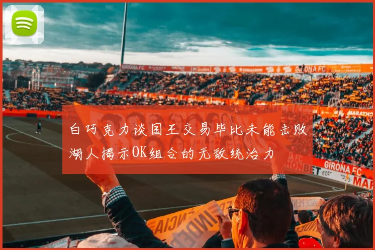 白巧克力谈国王交易毕比未能击败湖人揭示OK组合的无敌统治力