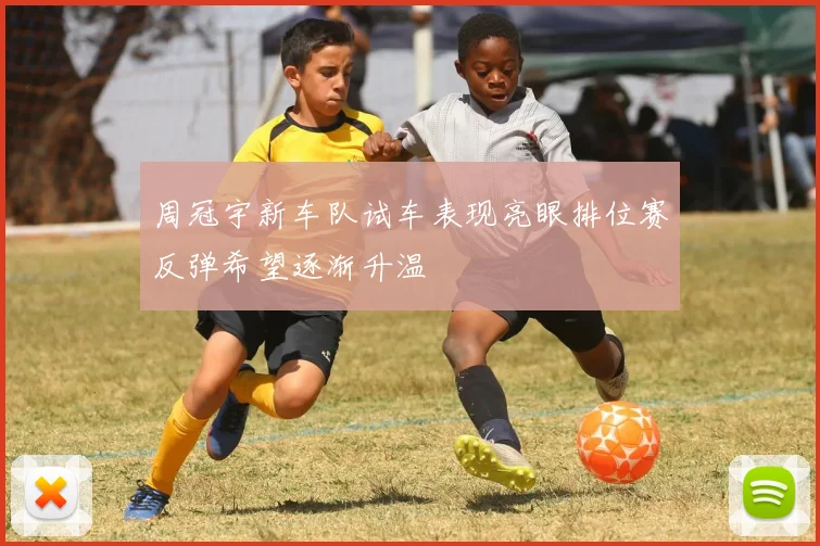 周冠宇新车队试车表现亮眼排位赛反弹希望逐渐升温
