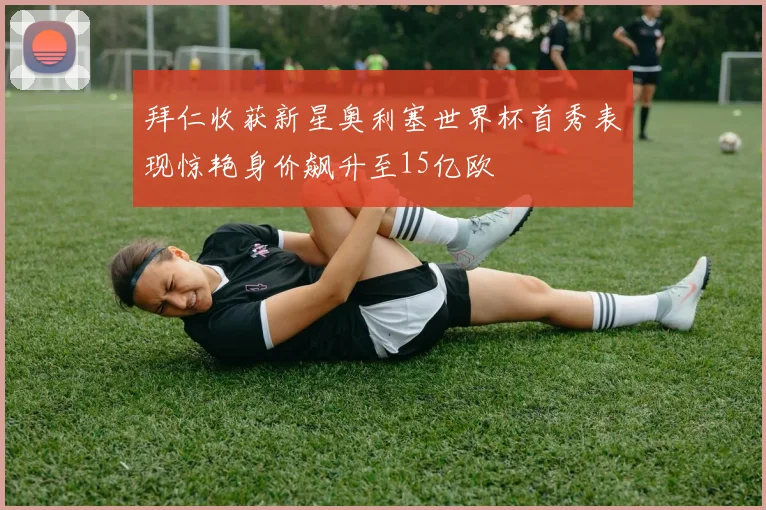 拜仁收获新星奥利塞世界杯首秀表现惊艳身价飙升至15亿欧