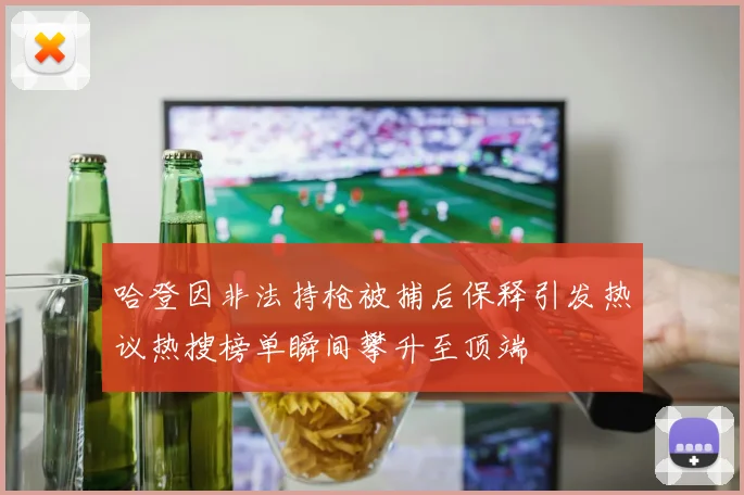 哈登因非法持枪被捕后保释引发热议热搜榜单瞬间攀升至顶端