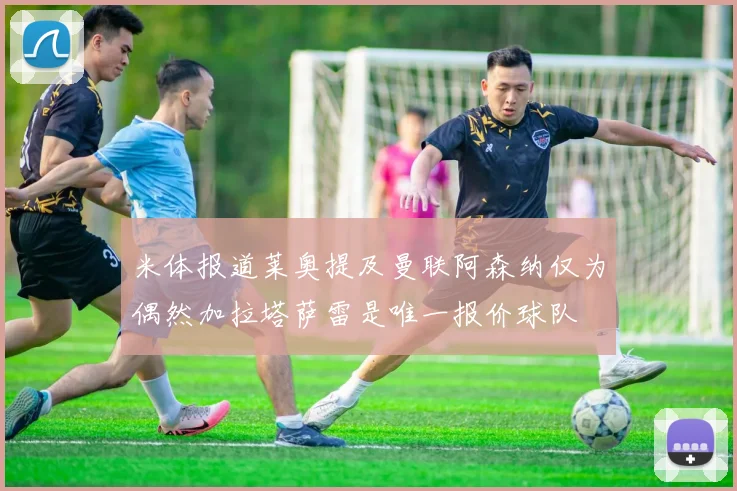 米体报道莱奥提及曼联阿森纳仅为偶然加拉塔萨雷是唯一报价球队