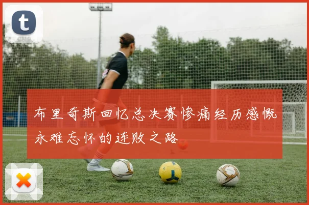 布里奇斯回忆总决赛惨痛经历感慨永难忘怀的连败之路