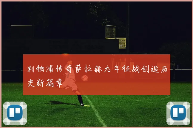 利物浦传奇萨拉赫九年征战创造历史新篇章
